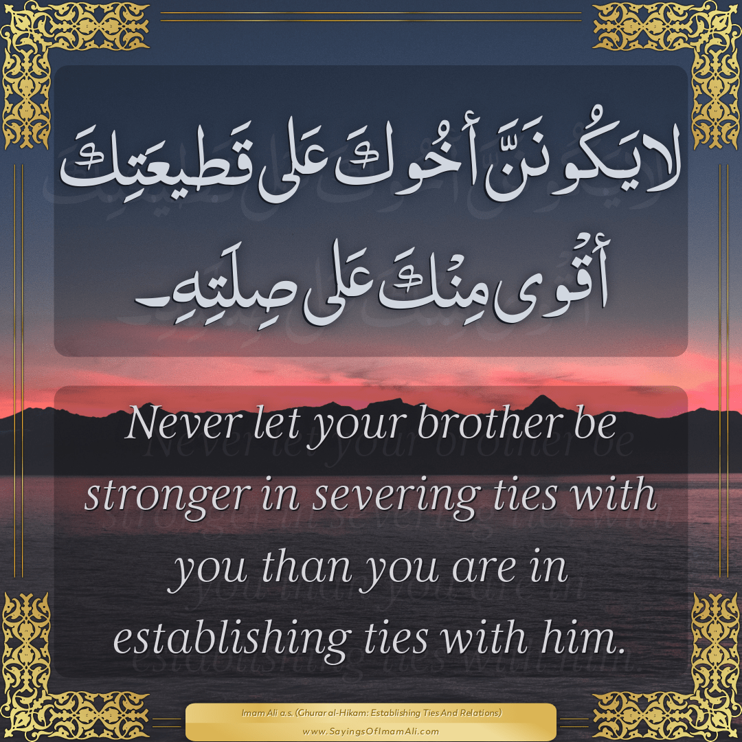 Never let your brother be stronger in severing ties with you than you are...